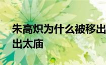 朱高炽为什么被移出太庙 朱高炽为什么被踢出太庙 