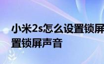 小米2s怎么设置锁屏声音 小米11Pro怎么设置锁屏声音 