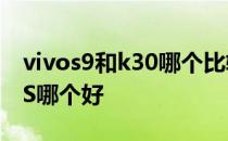 vivos9和k30哪个比较好 vivoS9和红米K30S哪个好 