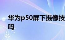 华为p50屏下摄像技术 华为P50是屏下摄像吗 