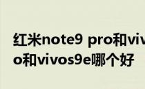 红米note9 pro和vivo s9拍照 红米note9Pro和vivos9e哪个好 