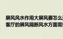 屏风风水作用大屏风要怎么选 屏风的尺寸一般是多少的 做客厅的屏风隔断风水方面需要注意哪些 