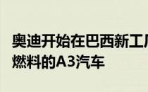 奥迪开始在巴西新工厂生产使用1.4 TFSI灵活燃料的A3汽车