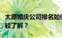 太原婚庆公司排名如何？谁对太原婚庆公司比较了解？