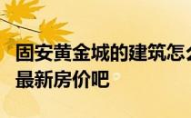 固安黄金城的建筑怎么样？说说固安黄金城的最新房价吧