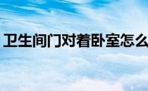 卫生间门对着卧室怎么了？有哪些解决方法？