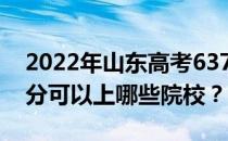 2022年山东高考637分可以报哪些大学 637分可以上哪些院校？