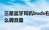 三星蓝牙耳机buds右耳音量小 三星Buds2怎么调音量 