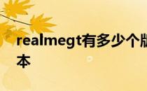 realmegt有多少个版本 realmegt有几个版本 