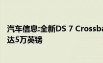 汽车信息:全新DS 7 Crossback正式在英国上市销售 售价高达5万英镑