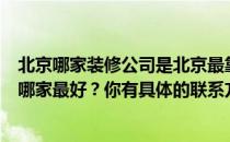 北京哪家装修公司是北京最靠谱的装修公司？北京装修公司哪家最好？你有具体的联系方式吗？