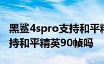 黑鲨4spro支持和平精英120帧 黑鲨4spro支持和平精英90帧吗 