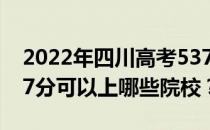 2022年四川高考537分可以报哪些大学？537分可以上哪些院校？