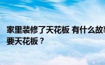 家里装修了天花板 有什么故事？谁能告诉我这个房间是否需要天花板？