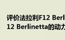 评价法拉利F12 Berlinetta如何以及法拉利F12 Berlinetta的动力