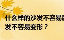 什么样的沙发不容易腐烂？谁知道什么样的沙发不容易变形？