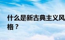 什么是新古典主义风格 什么是新古典主义风格？