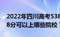 2022年四川高考538分可以报哪些大学？538分可以上哪些院校？