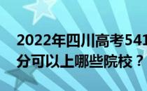 2022年四川高考541分可以报哪些大学 541分可以上哪些院校？