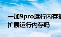 一加9pro运行内存扩展如何 一加9pro可以扩展运行内存吗 