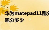 华为matepad11跑分多少 华为matepad11跑分多少 