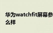 华为watchfit屏幕参数 华为watchfit屏幕怎么样 