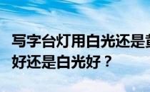 写字台灯用白光还是黄光好？儿童台灯用黄光好还是白光好？