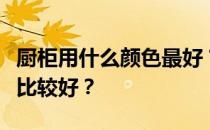 厨柜用什么颜色最好？我想问厨柜用什么颜色比较好？