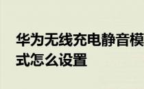 华为无线充电静音模式 华为无线充电静音模式怎么设置 