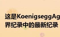 这是KoenigseggAgera系列创造的一长串世界纪录中的最新纪录