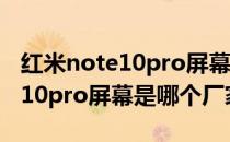 红米note10pro屏幕下面一条横线 红米note10pro屏幕是哪个厂家的 