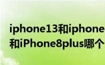 iphone13和iphone8plus对比图 iPhone13和iPhone8plus哪个大 