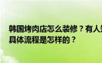 韩国烤肉店怎么装修？有人知道韩国烤肉店的装修风格吗？具体流程是怎样的？