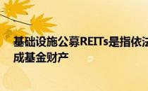 基础设施公募REITs是指依法向社会投资者公开募集资金形成基金财产