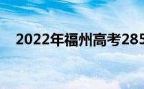 2022年福州高考285分可以报哪些高校？