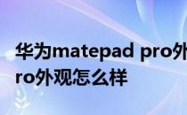 华为matepad pro外观全图 华为MatePadPro外观怎么样 