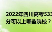 2022年四川高考533分可以报哪些大学 533分可以上哪些院校？