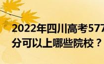 2022年四川高考577分可以报哪些大学 577分可以上哪些院校？