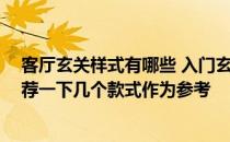 客厅玄关样式有哪些 入门玄关装饰哪种好 请大家给推荐推荐一下几个款式作为参考 