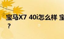 宝马X7 40i怎么样 宝马X7 40i的动力怎么样？