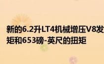 新的6.2升LT4机械增压V8发动机可以提供至少625bhp的扭矩和653磅-英尺的扭矩