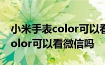 小米手表color可以看微信信息吗 小米手表Color可以看微信吗 