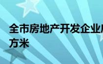 全市房地产开发企业房屋新开工面积497万平方米