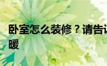 卧室怎么装修？请告诉我如何把卧室装饰得温暖