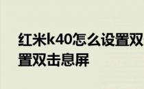 红米k40怎么设置双击息屏 红米K40怎么设置双击息屏 