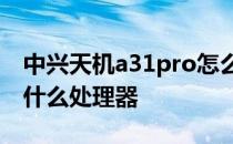 中兴天机a31pro怎么样 中兴天机A31Pro是什么处理器 