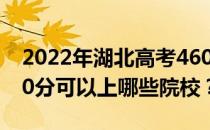 2022年湖北高考460分可以报哪些大学？460分可以上哪些院校？