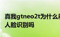 真我gtneo2t为什么差评多 真我GTNeo2T有人脸识别吗 