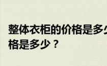 整体衣柜的价格是多少？问上帝整体衣柜的价格是多少？