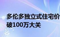 多伦多独立式住宅价格自2015年以来首次突破100万大关